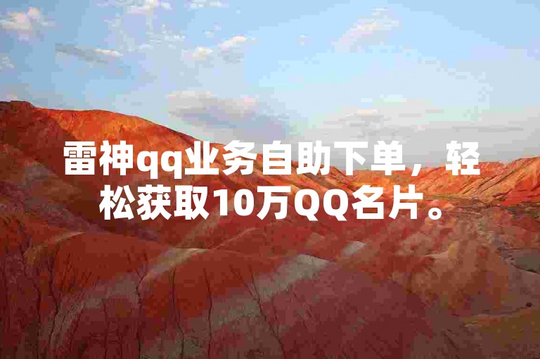 雷神qq业务自助下单，轻松获取10万QQ名片。