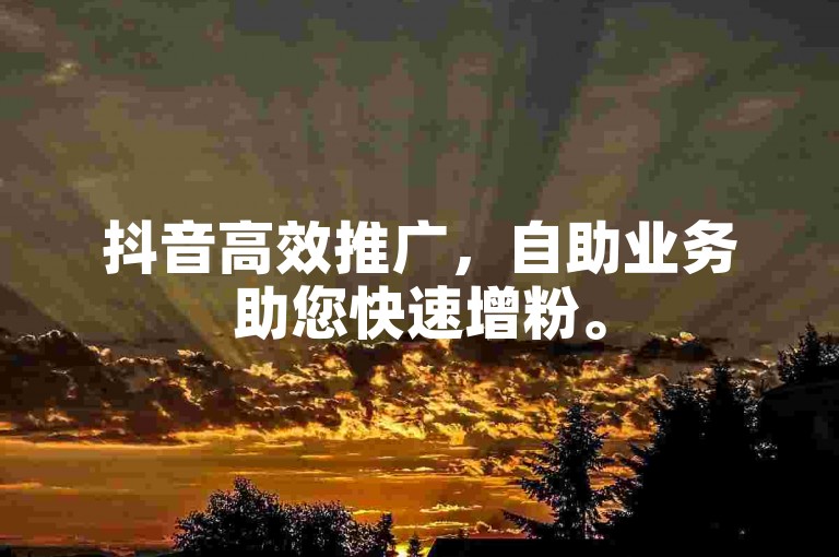 抖音高效推广，自助业务助您快速增粉。