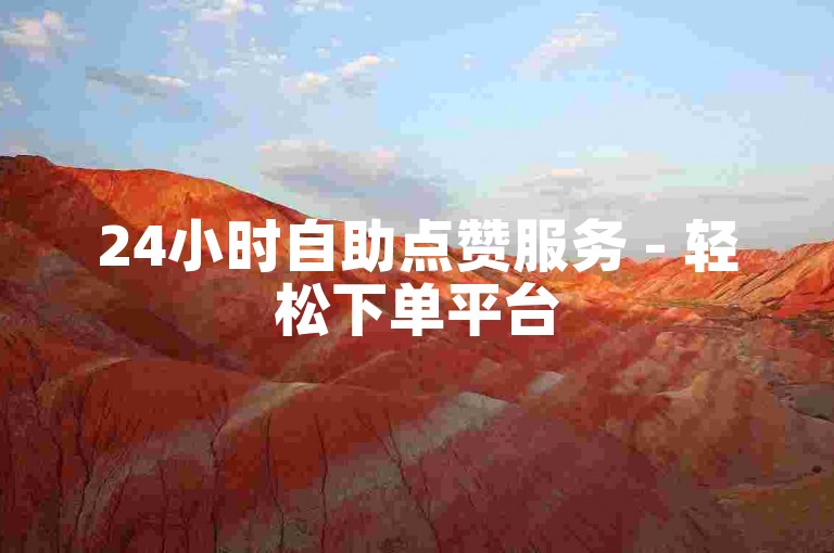 24小时自助点赞服务 - 轻松下单平台
