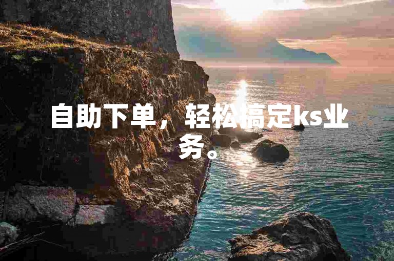 自助下单，轻松搞定ks业务。