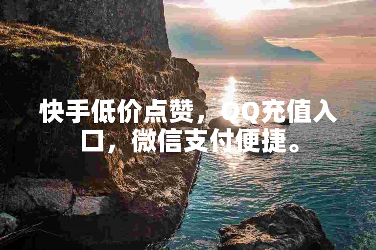 快手低价点赞，QQ充值入口，微信支付便捷。