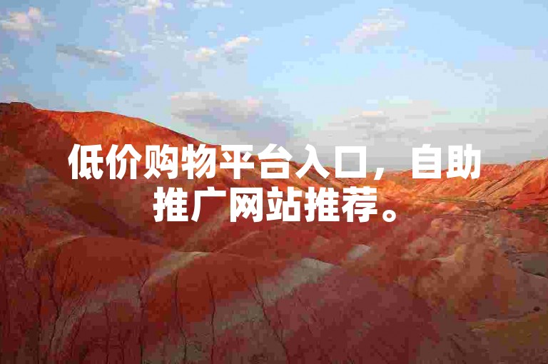 低价购物平台入口，自助推广网站推荐。