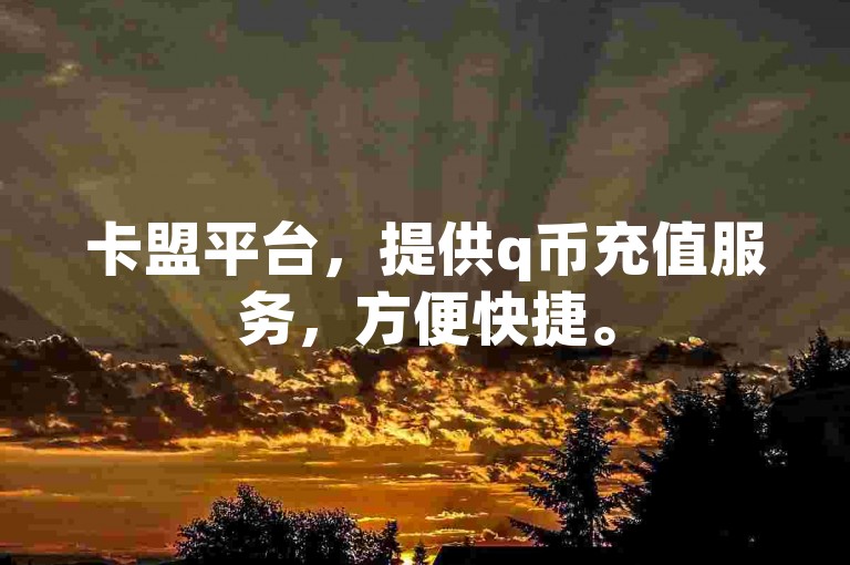 卡盟平台，提供q币充值服务，方便快捷。