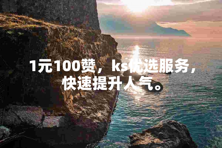1元100赞，ks优选服务，快速提升人气。