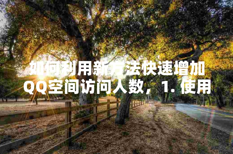 如何利用新方法快速增加QQ空间访问人数，1. 使用高质量内容吸引访客，- 发布有价值的文章、图片或视频，吸引用户主动访问。，2. 互动提升人气，- 积极回复评论和留言，增加互动，鼓励更多人访问。，3. 参与热门话题，- 关注并参与QQ空间的热门话题，提高曝光率。，4. 定期更新，- 保持频繁且规律的内容更新，维持用户的关注度。