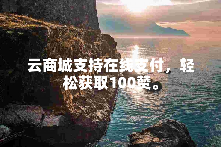 云商城支持在线支付，轻松获取100赞。