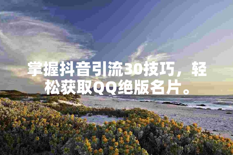掌握抖音引流30技巧，轻松获取QQ绝版名片。