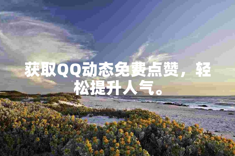 获取QQ动态免费点赞，轻松提升人气。