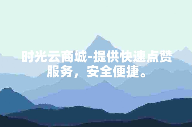 时光云商城-提供快速点赞服务，安全便捷。