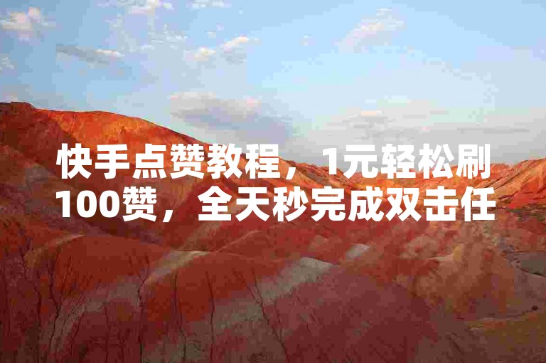 快手点赞教程，1元轻松刷100赞，全天秒完成双击任务。