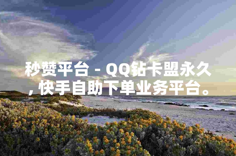 秒赞平台 - QQ钻卡盟永久, 快手自助下单业务平台。