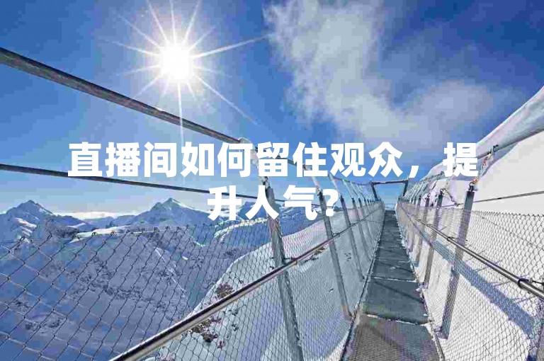直播间如何留住观众，提升人气？