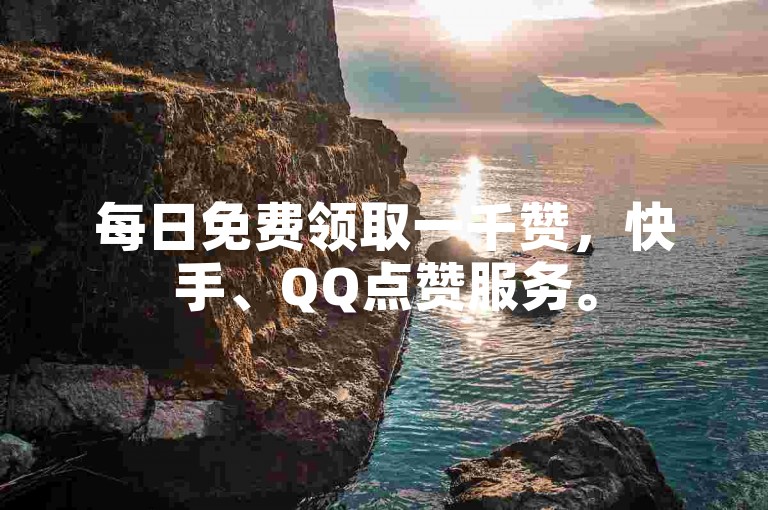 每日免费领取一千赞，快手、QQ点赞服务。
