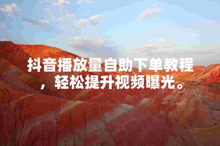抖音播放量自助下单教程，轻松提升视频曝光。