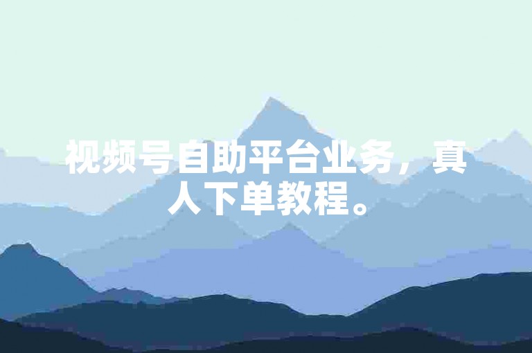视频号自助平台业务，真人下单教程。
