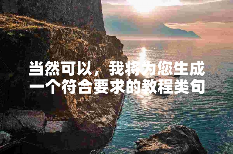 当然可以，我将为您生成一个符合要求的教程类句子，如下，，教程类句子，在社交媒体上快速提升人气，试试自助下单平台。