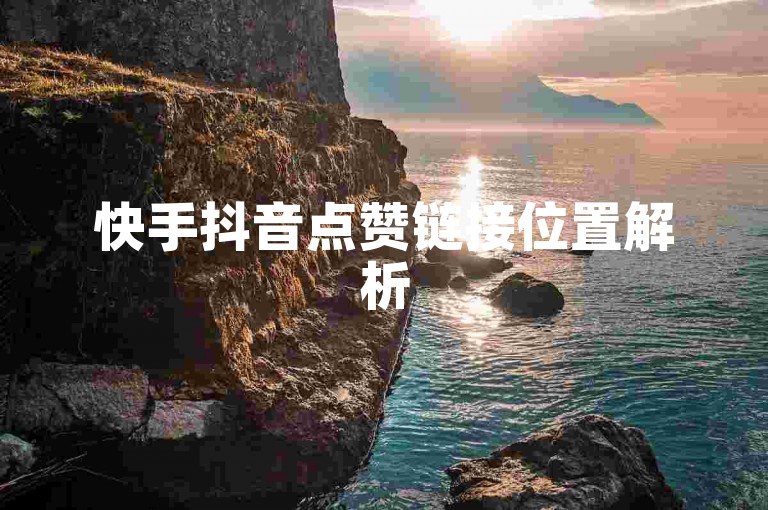 快手抖音点赞链接位置解析