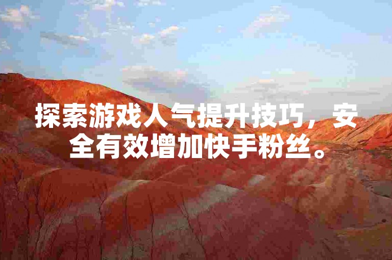 探索游戏人气提升技巧，安全有效增加快手粉丝。