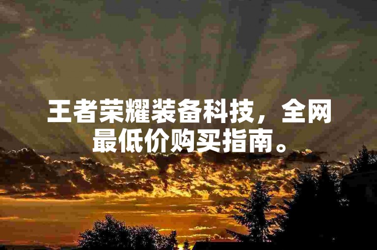 王者荣耀装备科技，全网最低价购买指南。