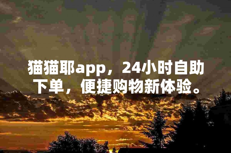 猫猫耶app，24小时自助下单，便捷购物新体验。