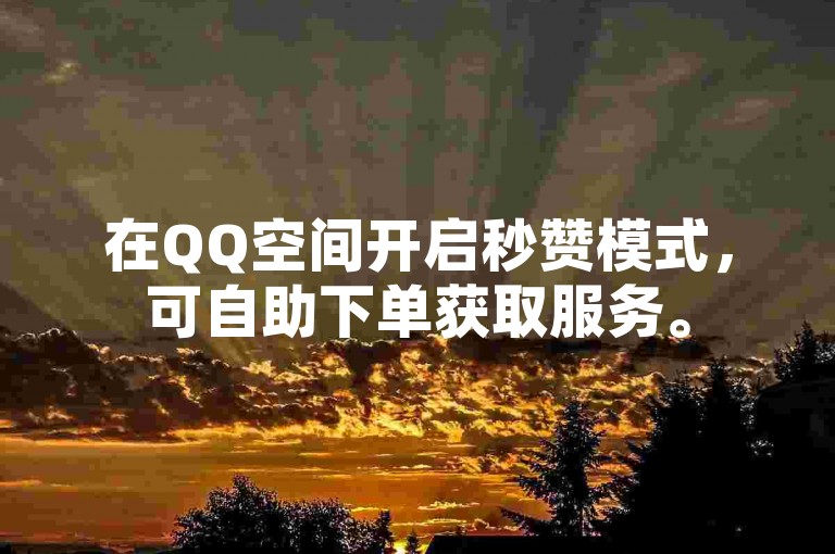 在QQ空间开启秒赞模式，可自助下单获取服务。