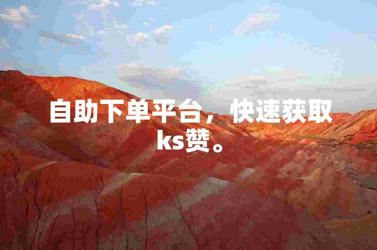 自助下单平台，快速获取ks赞。
