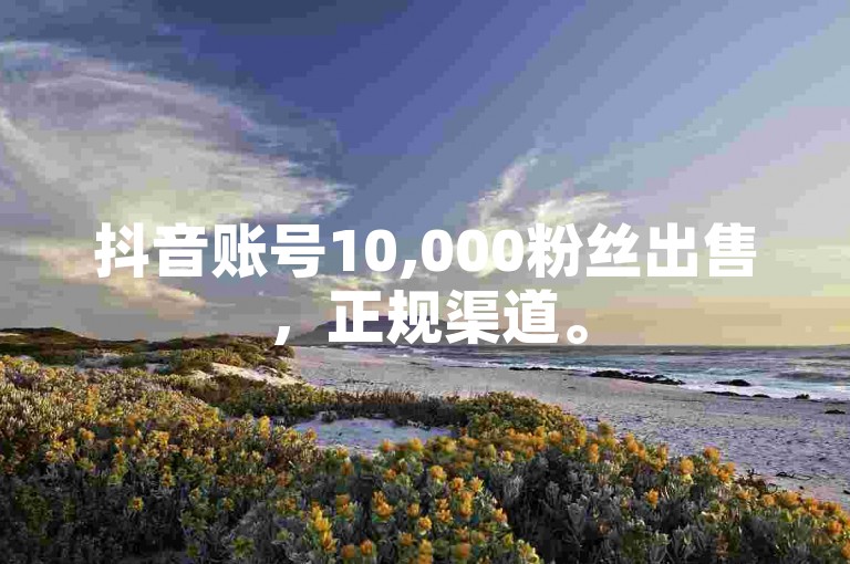抖音账号10,000粉丝出售，正规渠道。