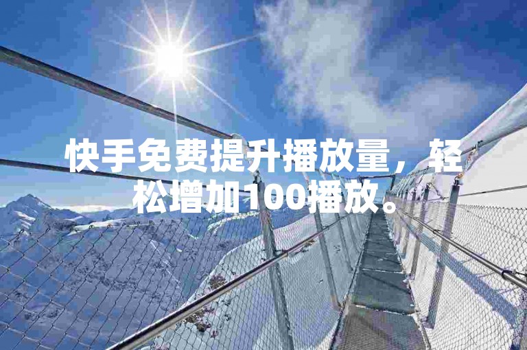快手免费提升播放量，轻松增加100播放。