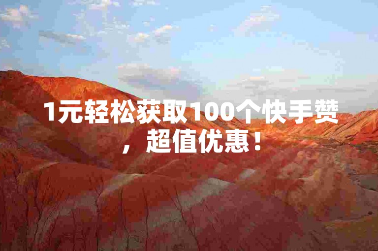 1元轻松获取100个快手赞，超值优惠！