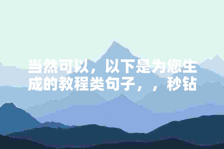 当然可以，以下是为您生成的教程类句子，，秒钻卡盟提供低价快手业务，轻松获取大量赞。