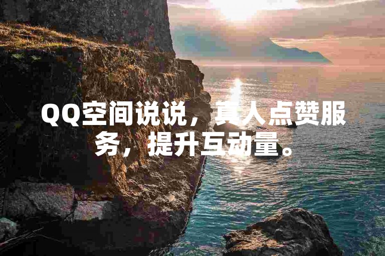 QQ空间说说，真人点赞服务，提升互动量。
