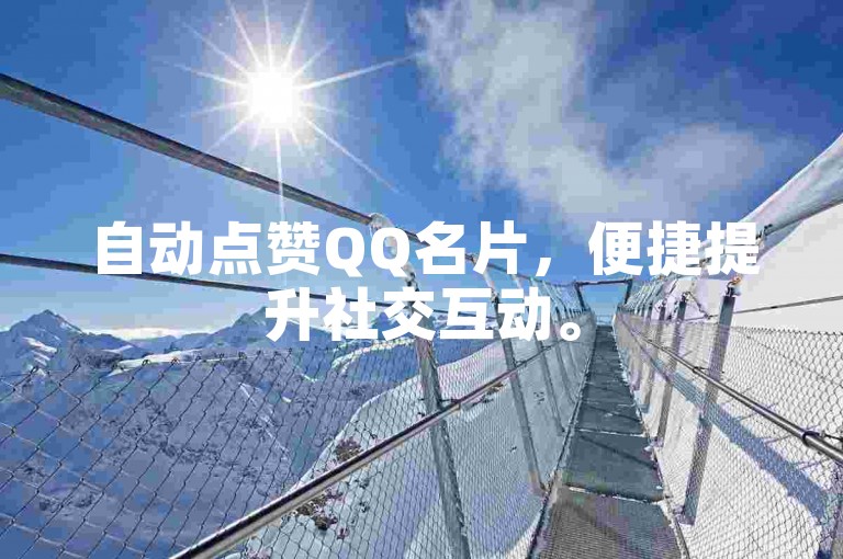 自动点赞QQ名片，便捷提升社交互动。