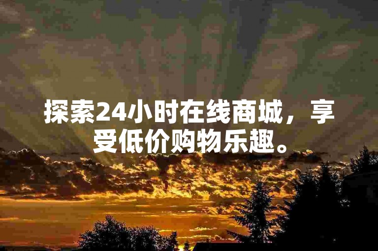 探索24小时在线商城，享受低价购物乐趣。