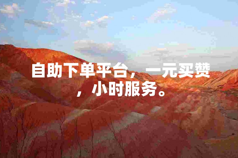 自助下单平台，一元买赞，小时服务。