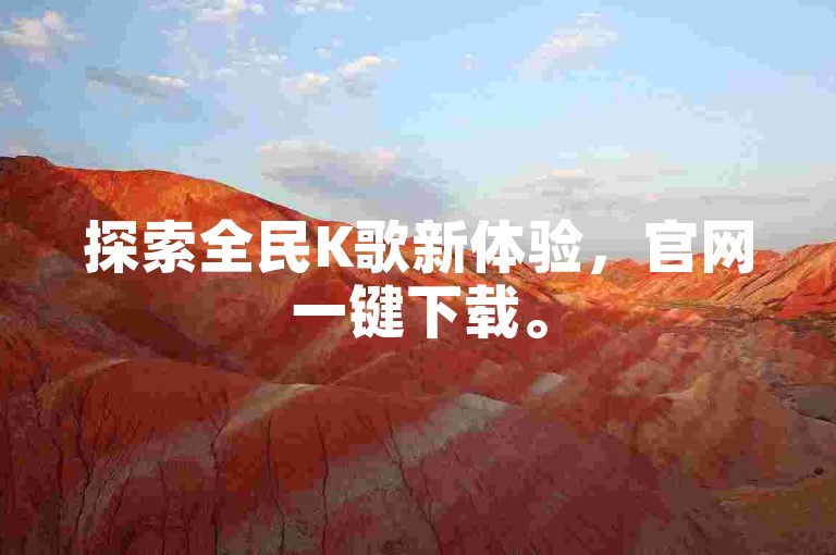 探索全民K歌新体验，官网一键下载。