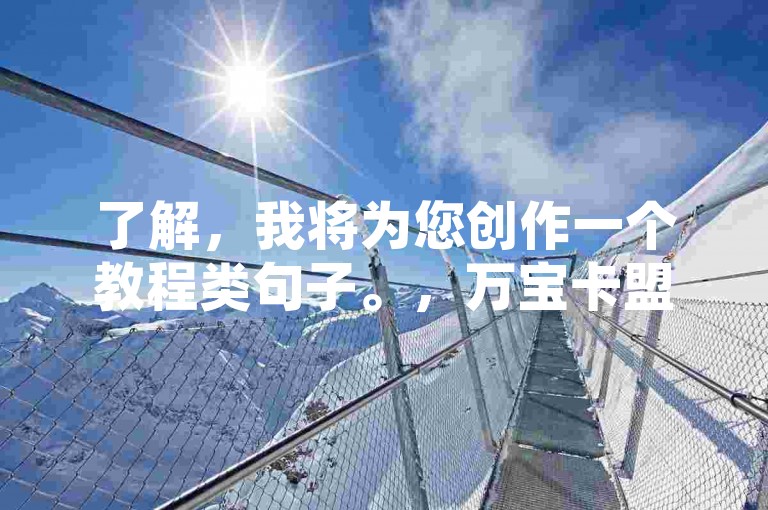 了解，我将为您创作一个教程类句子。，万宝卡盟平台提供QQ空间24小时自助下单服务，操作简便快捷。