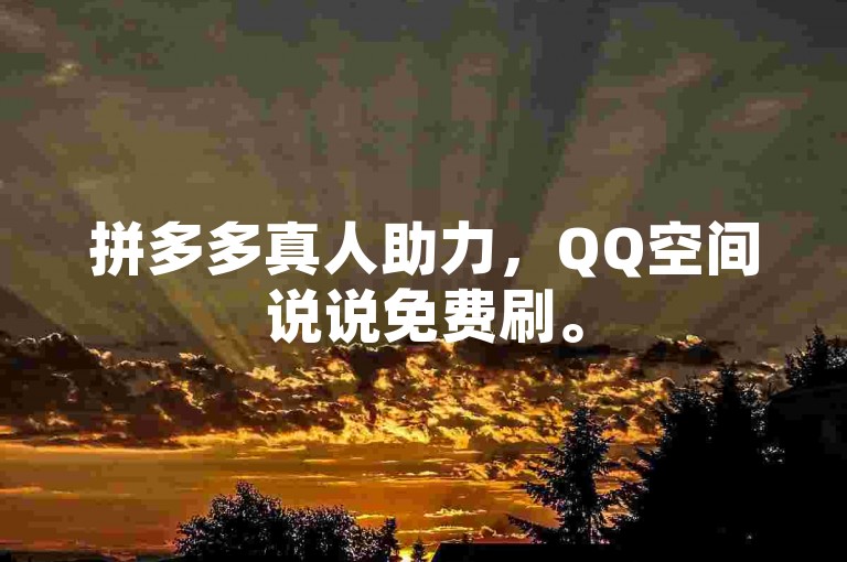 拼多多真人助力，QQ空间说说免费刷。