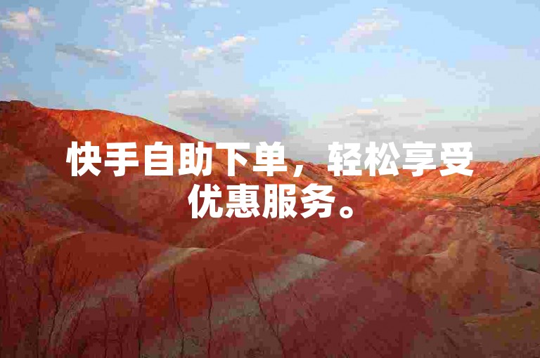 快手自助下单，轻松享受优惠服务。