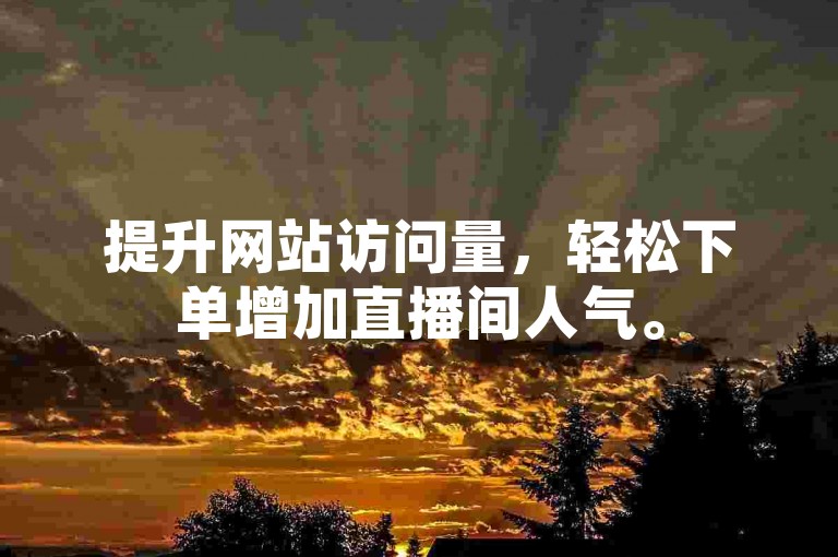 提升网站访问量，轻松下单增加直播间人气。