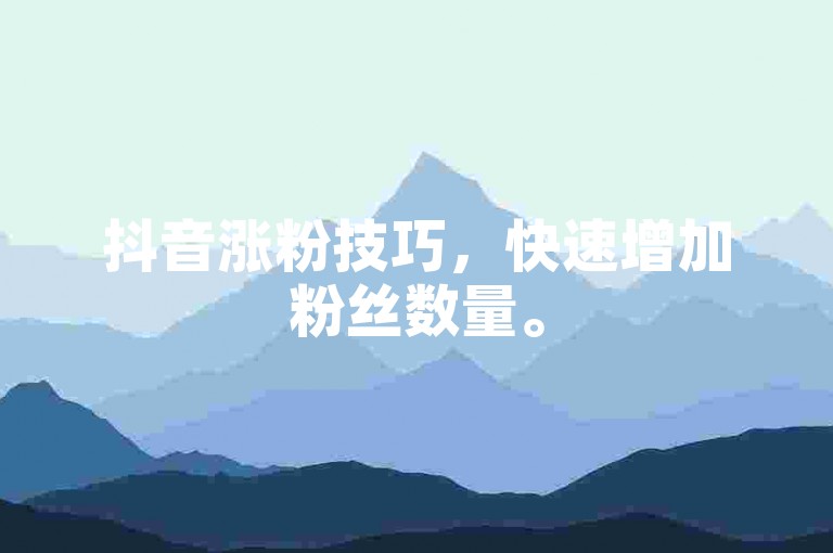 抖音涨粉技巧，快速增加粉丝数量。