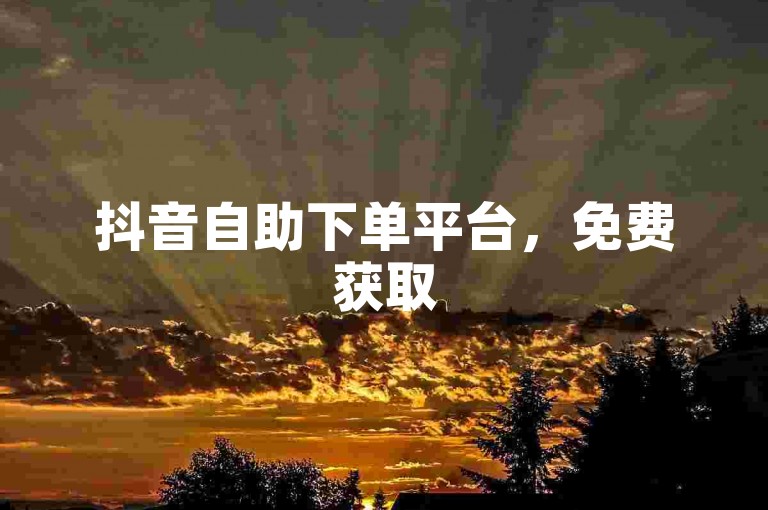 抖音自助下单平台，免费获取50个赞。