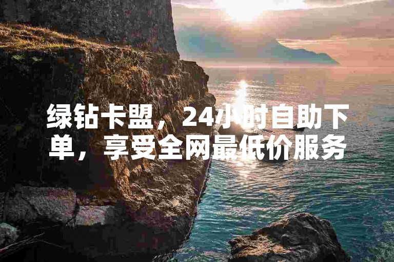 绿钻卡盟，24小时自助下单，享受全网最低价服务。
