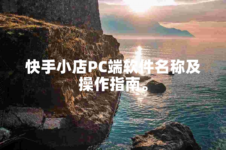 快手小店PC端软件名称及操作指南。