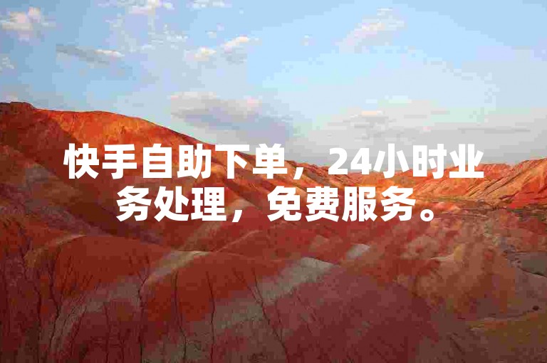 快手自助下单，24小时业务处理，免费服务。