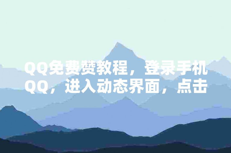 QQ免费赞教程，登录手机QQ，进入动态界面，点击个性化设置，即可享受免费点赞服务。