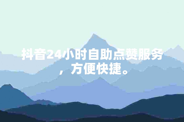 抖音24小时自助点赞服务，方便快捷。