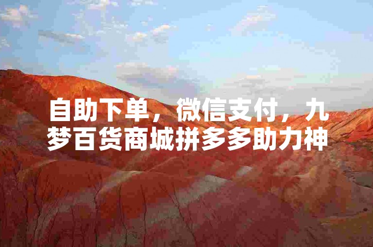 自助下单，微信支付，九梦百货商城拼多多助力神器。