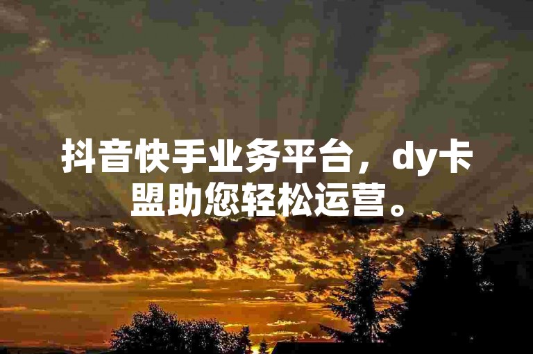 抖音快手业务平台，dy卡盟助您轻松运营。