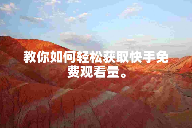 教你如何轻松获取快手免费观看量。