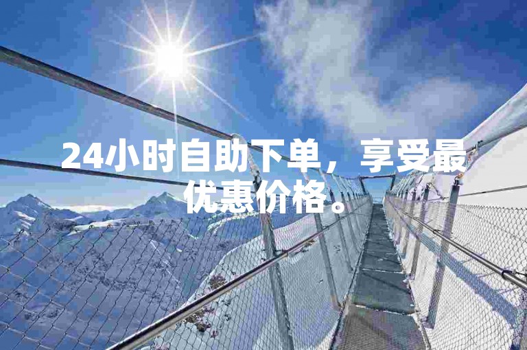 24小时自助下单，享受最优惠价格。